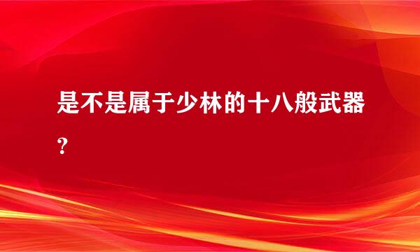 是不是属于少林的十八般武器？