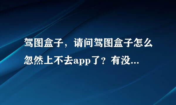 驾图盒子，请问驾图盒子怎么忽然上不去app了？有没有装过遇到这样的情