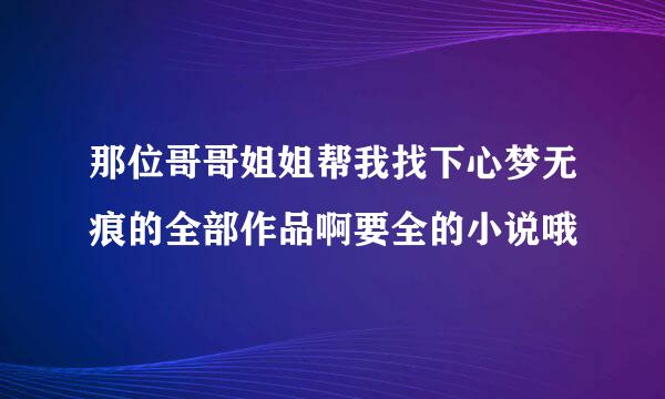 那位哥哥姐姐帮我找下心梦无痕的全部作品啊要全的小说哦