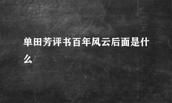 单田芳评书百年风云后面是什么