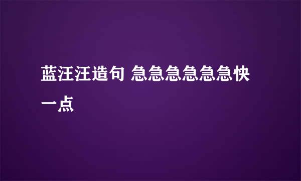 蓝汪汪造句 急急急急急急快一点