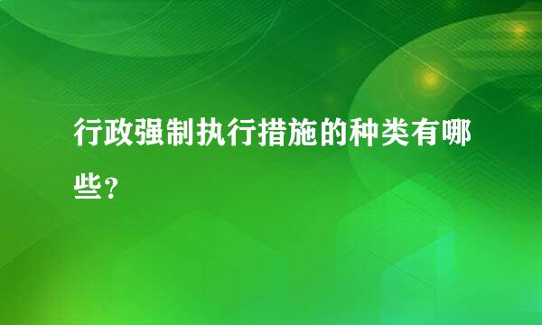 行政强制执行措施的种类有哪些？