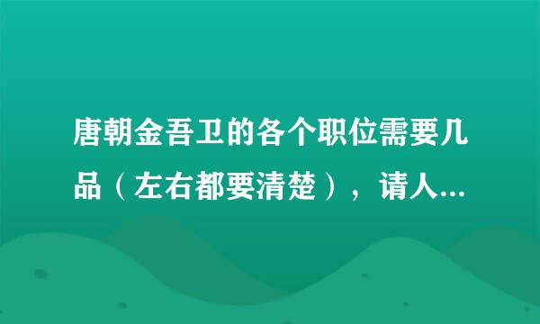 唐朝金吾卫的各个职位需要几品（左右都要清楚），请人说明清楚，最好还有司天台和监门卫的！5