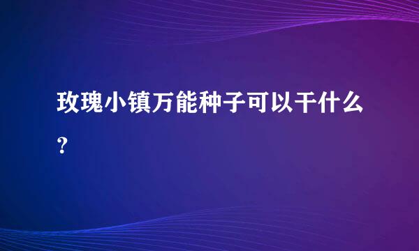 玫瑰小镇万能种子可以干什么？