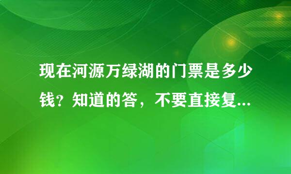 现在河源万绿湖的门票是多少钱？知道的答，不要直接复制粘贴以前别人回答的答案