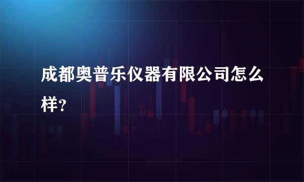 成都奥普乐仪器有限公司怎么样？