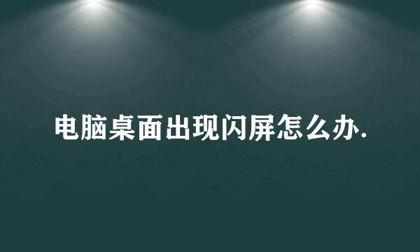 电脑桌面出现闪屏怎么办.