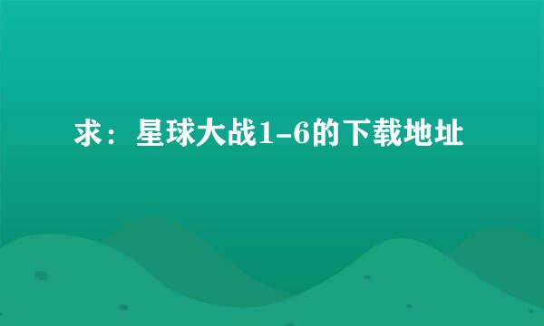 求：星球大战1-6的下载地址