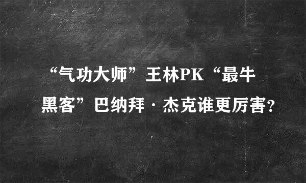 “气功大师”王林PK“最牛黑客”巴纳拜·杰克谁更厉害？