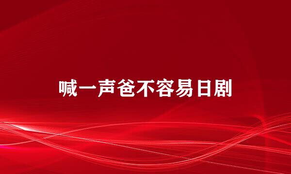 喊一声爸不容易日剧