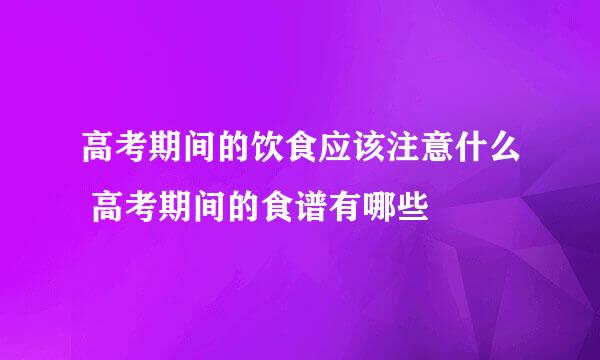 高考期间的饮食应该注意什么 高考期间的食谱有哪些