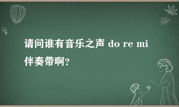 请问谁有音乐之声 do re mi伴奏带啊？