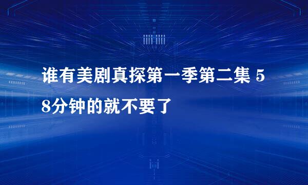 谁有美剧真探第一季第二集 58分钟的就不要了