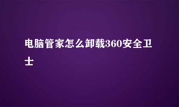 电脑管家怎么卸载360安全卫士