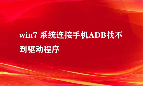 win7 系统连接手机ADB找不到驱动程序