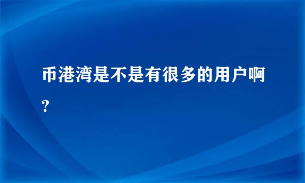 币港湾是不是有很多的用户啊？