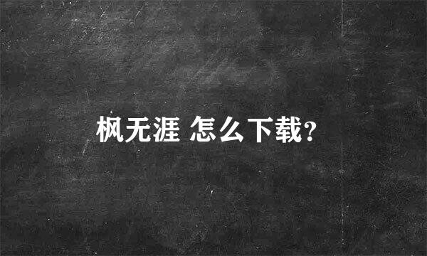 枫无涯 怎么下载？