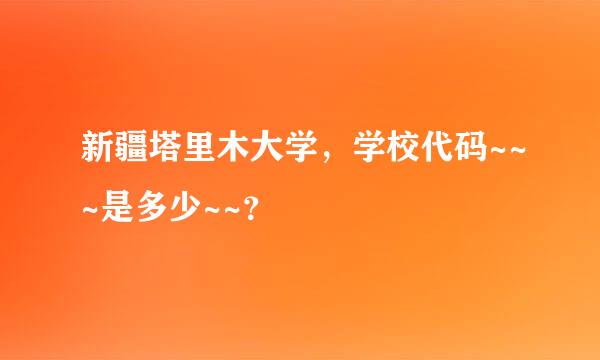 新疆塔里木大学，学校代码~~~是多少~~？