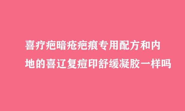 喜疗疤暗疮疤痕专用配方和内地的喜辽复痘印舒缓凝胶一样吗