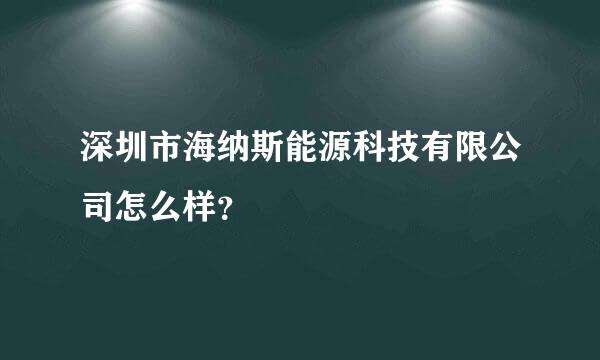 深圳市海纳斯能源科技有限公司怎么样？