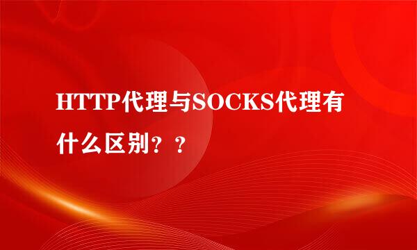 HTTP代理与SOCKS代理有什么区别？？