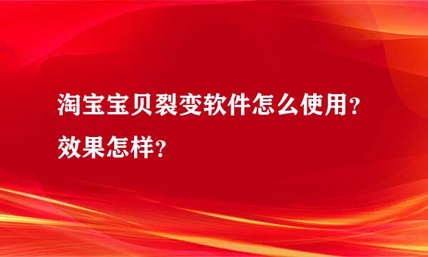 淘宝宝贝裂变软件怎么使用？效果怎样？