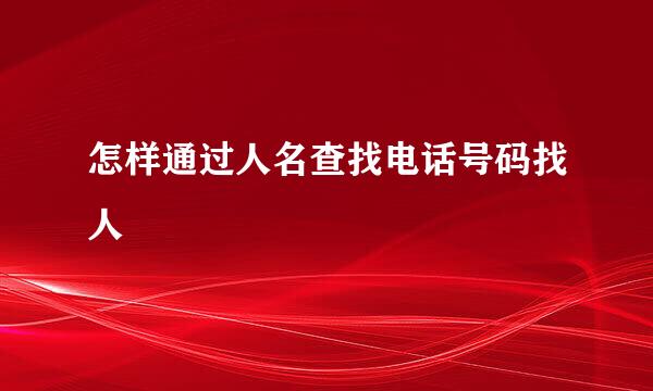 怎样通过人名查找电话号码找人