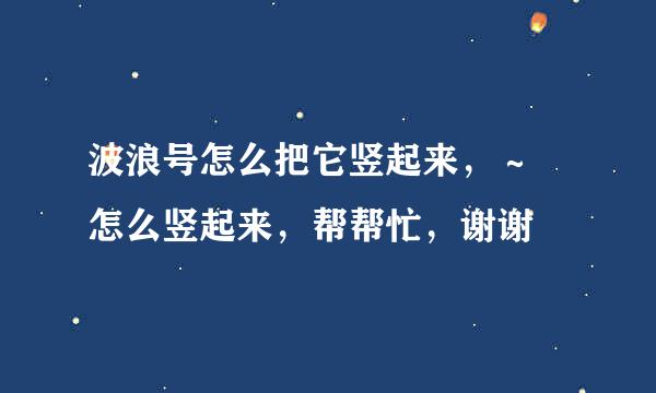 波浪号怎么把它竖起来，～ 怎么竖起来，帮帮忙，谢谢