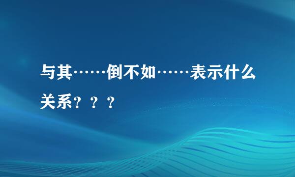 与其……倒不如……表示什么关系？？？