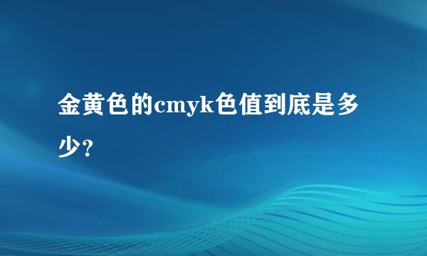 金黄色的cmyk色值到底是多少？