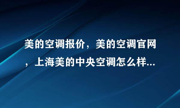 美的空调报价，美的空调官网，上海美的中央空调怎么样，美的家用中央空调价格，美的空调报价