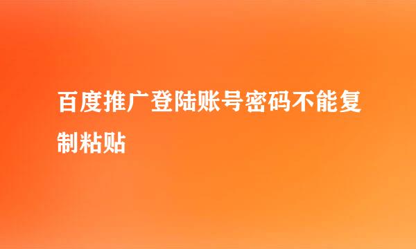 百度推广登陆账号密码不能复制粘贴