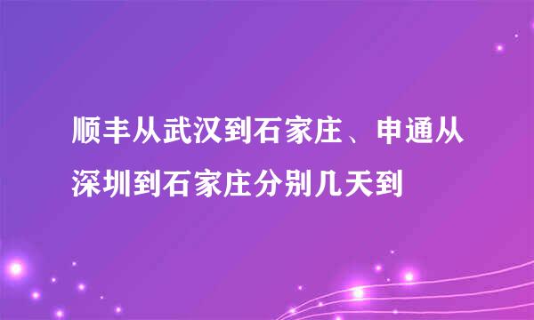 顺丰从武汉到石家庄、申通从深圳到石家庄分别几天到