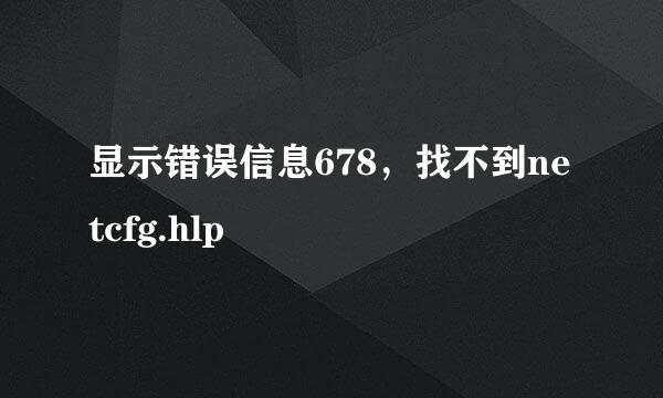 显示错误信息678，找不到netcfg.hlp