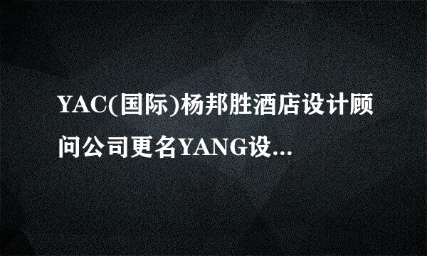 YAC(国际)杨邦胜酒店设计顾问公司更名YANG设计集团？