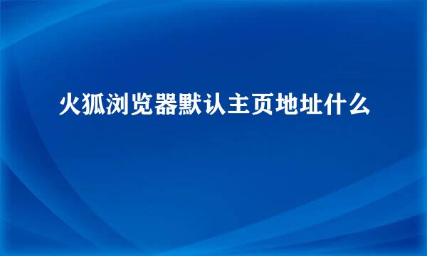 火狐浏览器默认主页地址什么