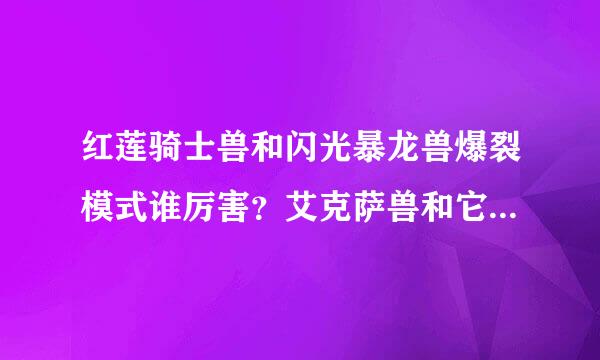 红莲骑士兽和闪光暴龙兽爆裂模式谁厉害？艾克萨兽和它比怎样？红莲骑士兽和艾克萨兽谁厉害呢？