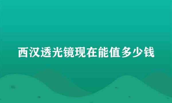 西汉透光镜现在能值多少钱