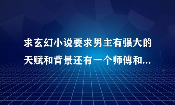 求玄幻小说要求男主有强大的天赋和背景还有一个师傅和在学院学习的经历（不要三少，番茄的都看过了）