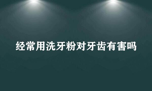 经常用洗牙粉对牙齿有害吗