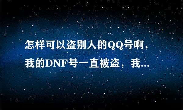 怎样可以盗别人的QQ号啊，我的DNF号一直被盗，我想找回来。申诉不回来了。