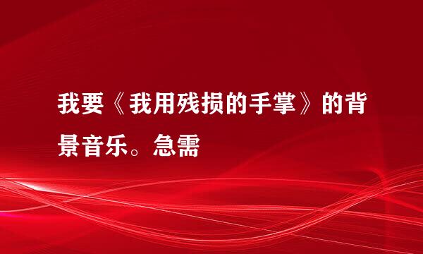 我要《我用残损的手掌》的背景音乐。急需