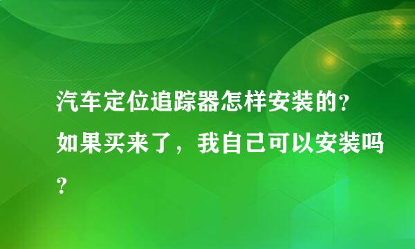 汽车定位追踪器怎样安装的？如果买来了，我自己可以安装吗？