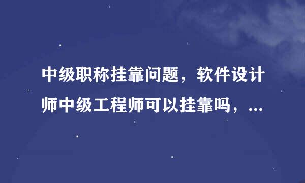 中级职称挂靠问题，软件设计师中级工程师可以挂靠吗，如果可以挂靠可以的多少钱，每月还是每年还是一次性