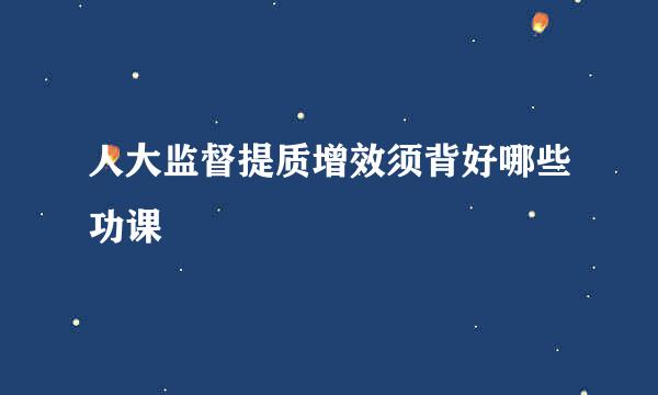 人大监督提质增效须背好哪些功课