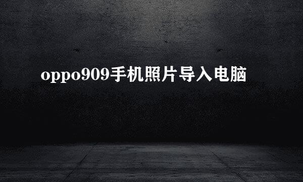 oppo909手机照片导入电脑