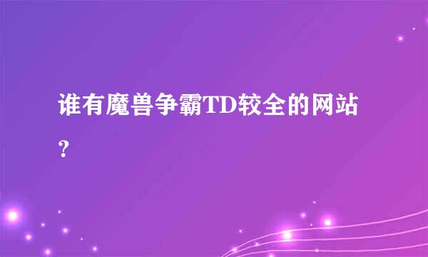 谁有魔兽争霸TD较全的网站？