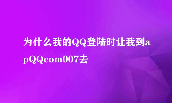 为什么我的QQ登陆时让我到apQQcom007去