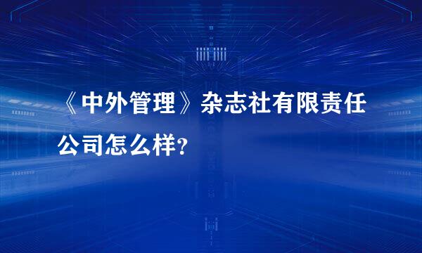 《中外管理》杂志社有限责任公司怎么样？