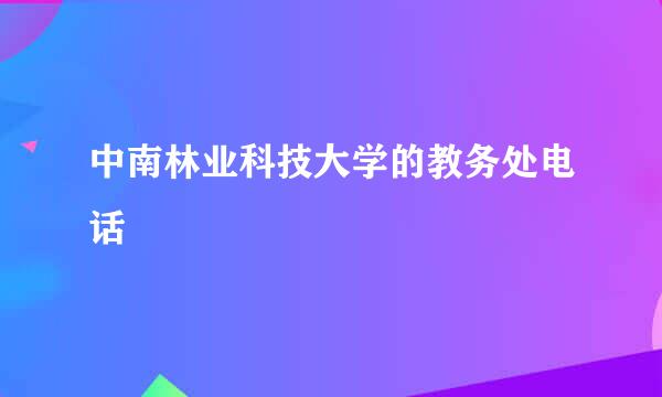 中南林业科技大学的教务处电话